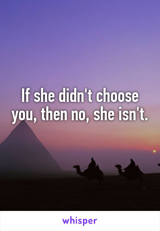 If she didn't choose you, then no, she isn't. 