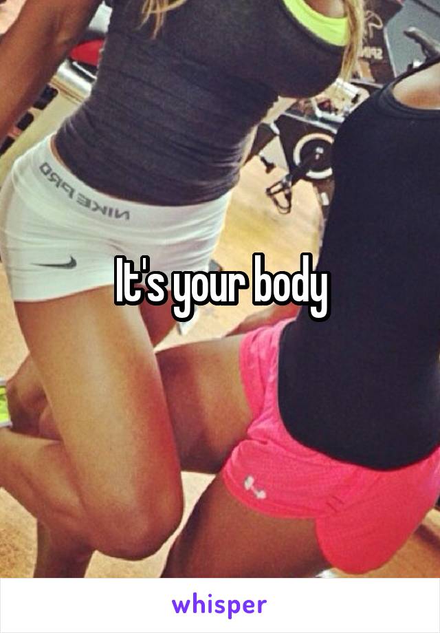 It's your body
