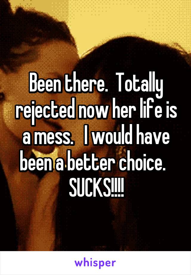 Been there.  Totally rejected now her life is a mess.   I would have been a better choice.   SUCKS!!!!