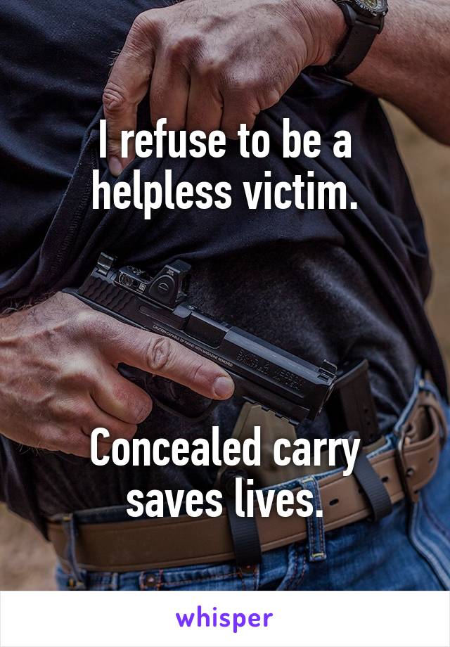 I refuse to be a helpless victim.




Concealed carry saves lives.