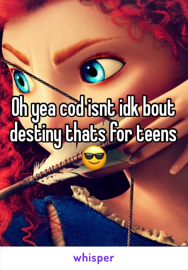 Oh yea cod isnt idk bout destiny thats for teens
😎
