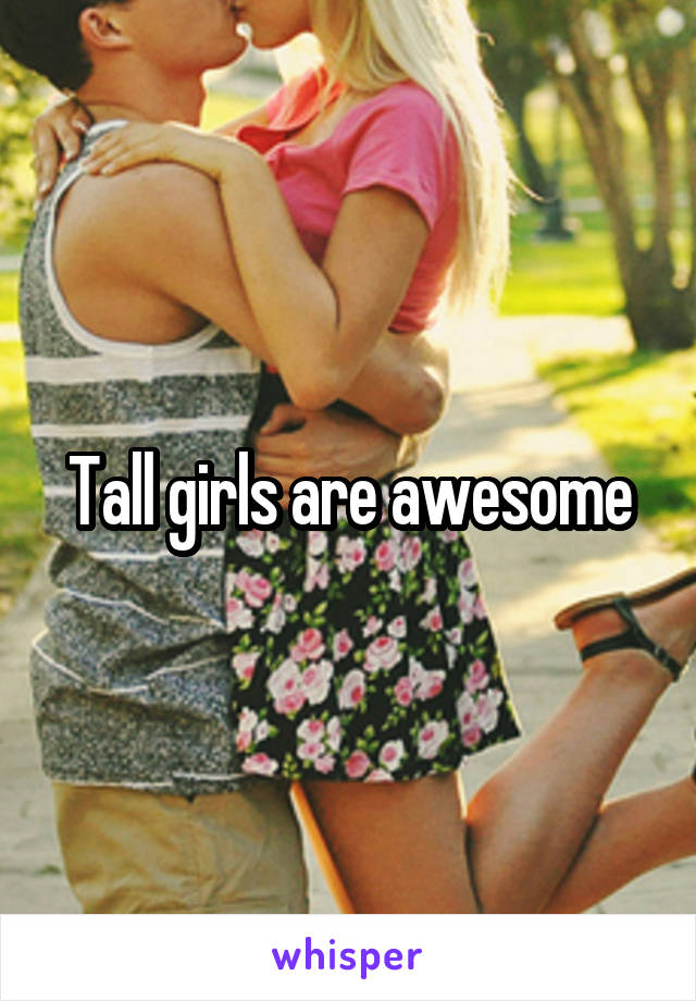 Tall girls are awesome