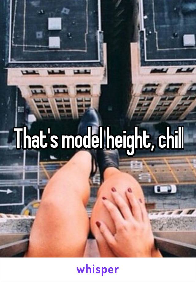 That's model height, chill