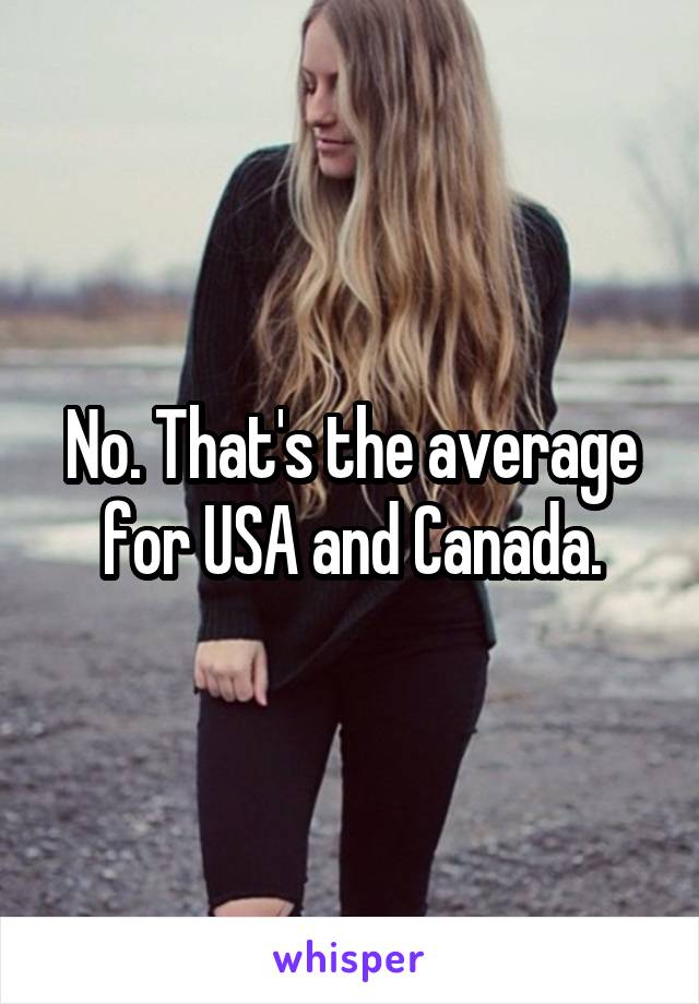 No. That's the average for USA and Canada.