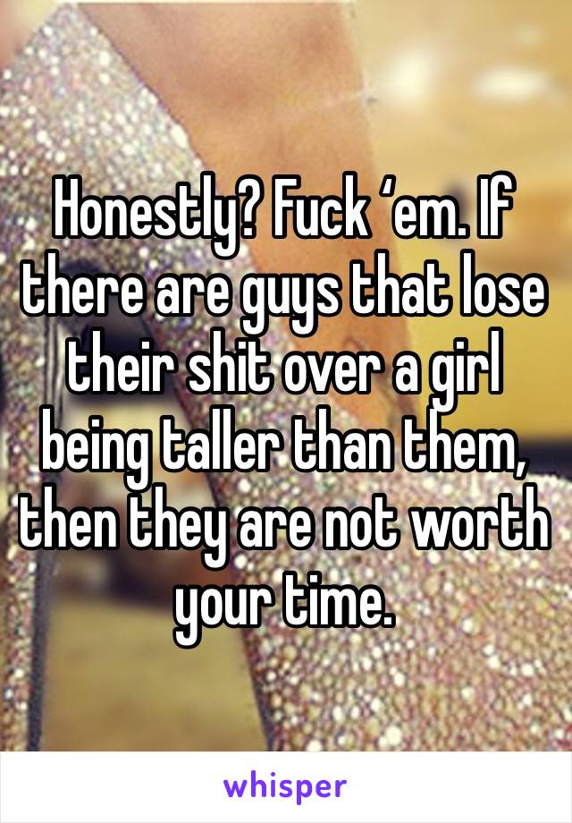 Honestly? Fuck ‘em. If there are guys that lose their shit over a girl being taller than them, then they are not worth your time. 