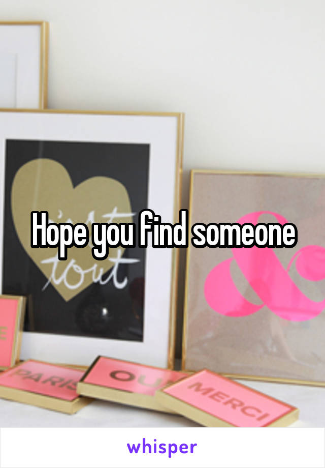 Hope you find someone