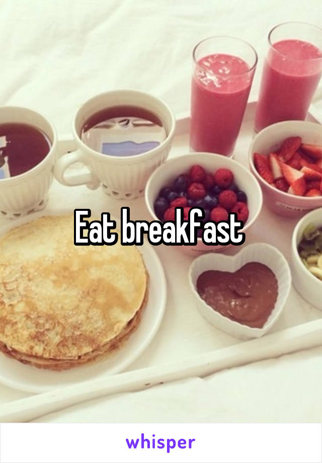 Eat breakfast 