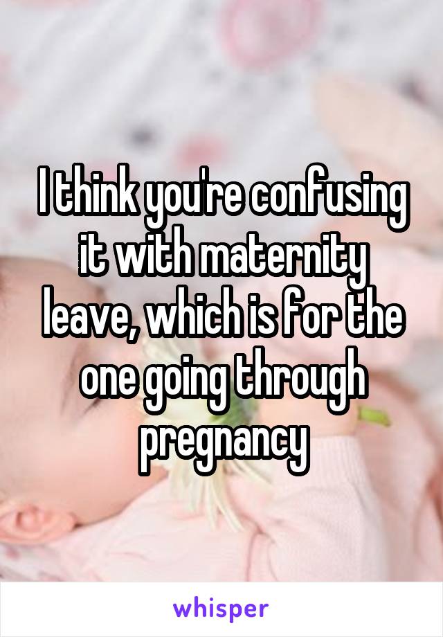 I think you're confusing it with maternity leave, which is for the one going through pregnancy