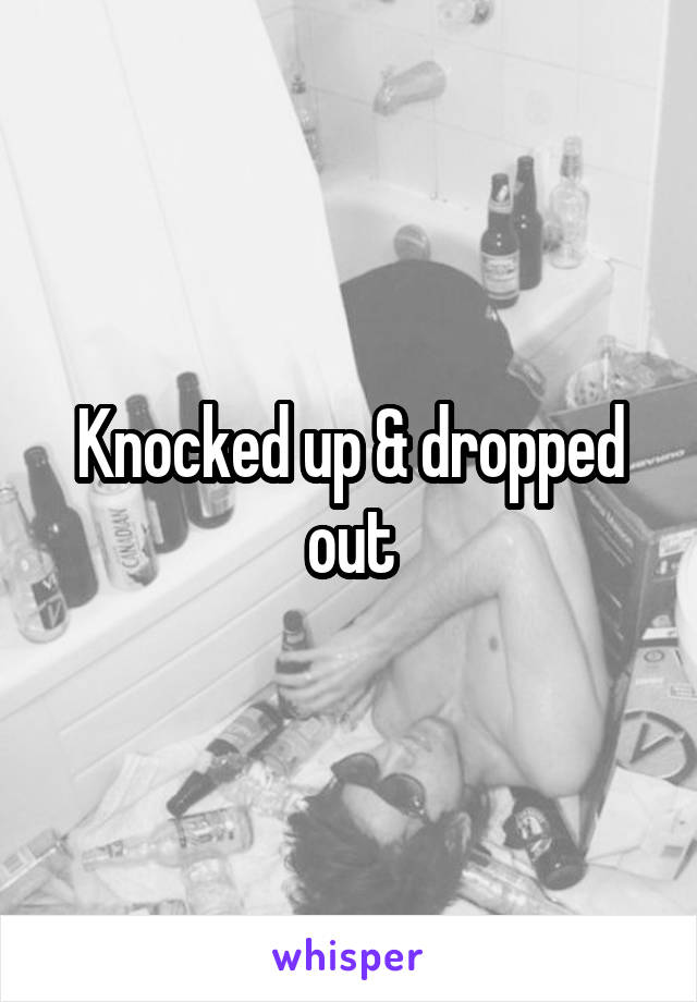 Knocked up & dropped out