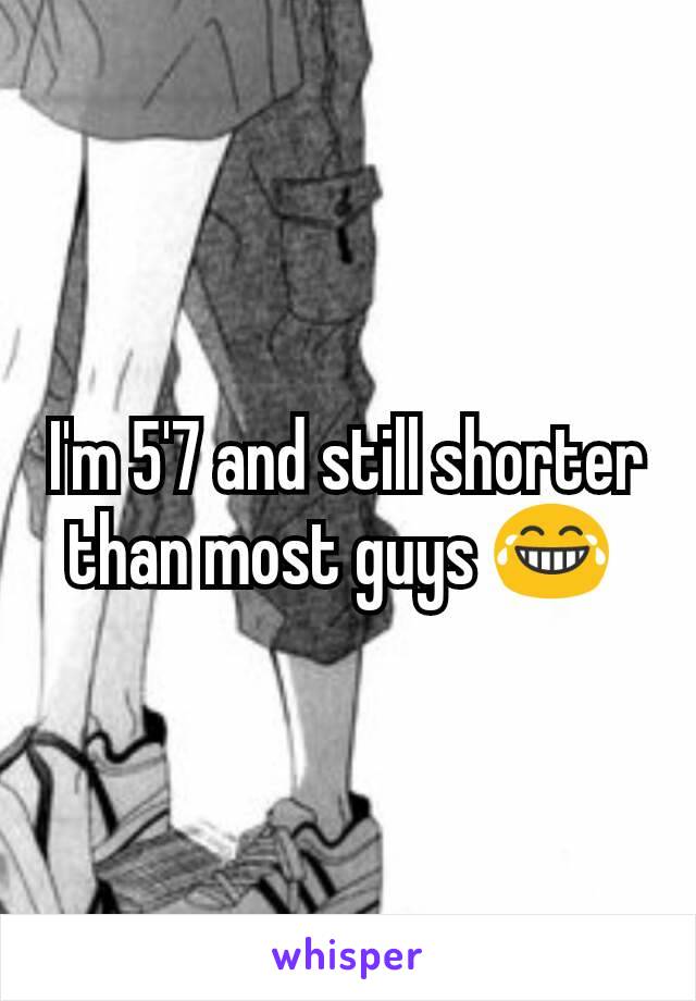 I'm 5'7 and still shorter than most guys 😂 