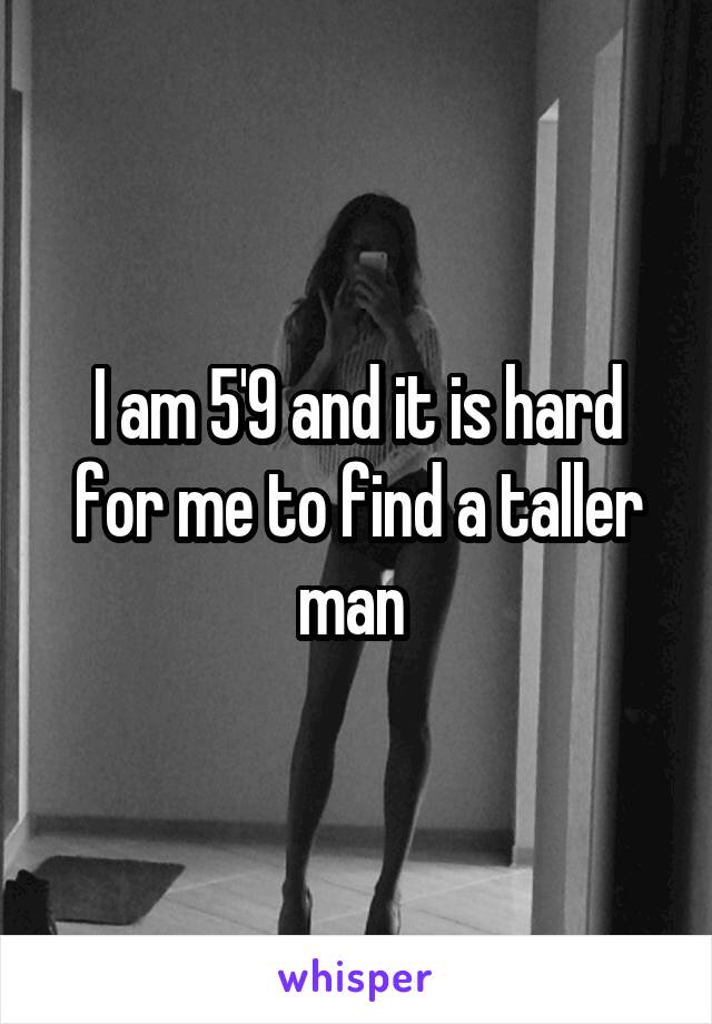 I am 5'9 and it is hard for me to find a taller man 