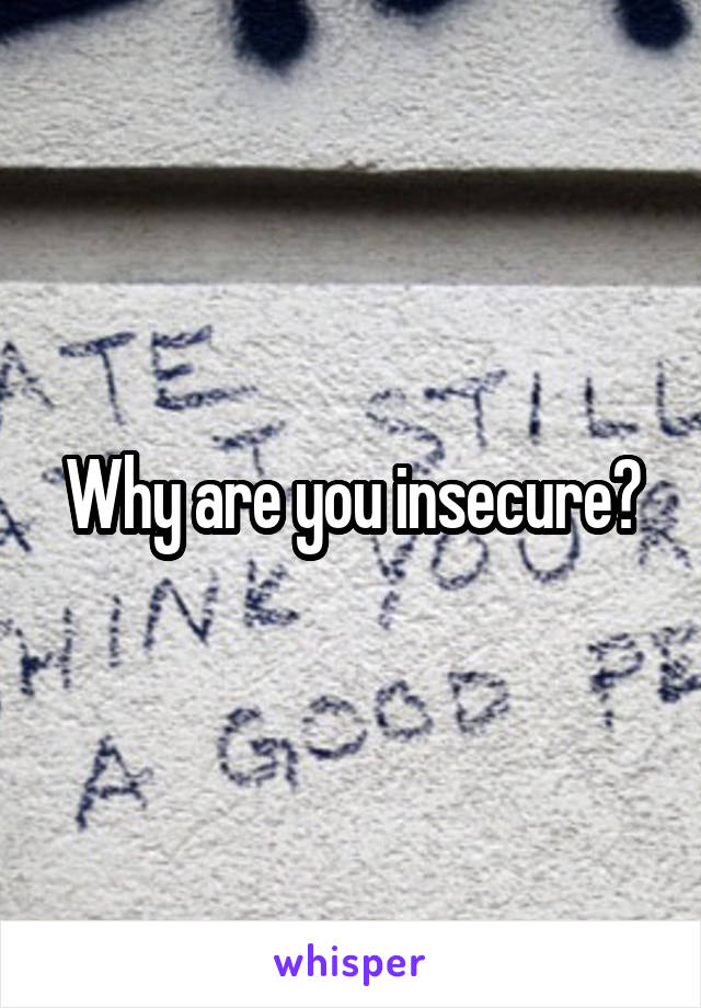 Why are you insecure?