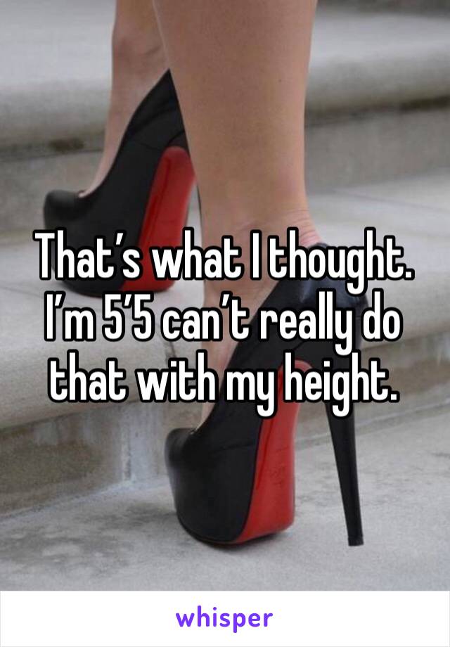 That’s what I thought. I’m 5’5 can’t really do that with my height. 