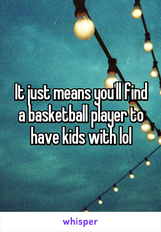 It just means you'll find a basketball player to have kids with lol