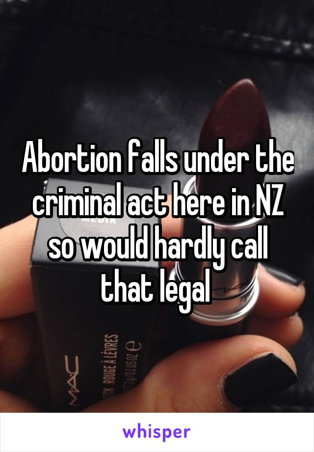 Abortion falls under the criminal act here in NZ so would hardly call that legal 