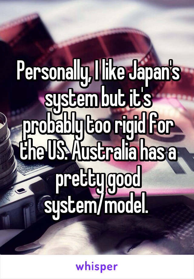 Personally, I like Japan's system but it's probably too rigid for the US. Australia has a pretty good system/model. 