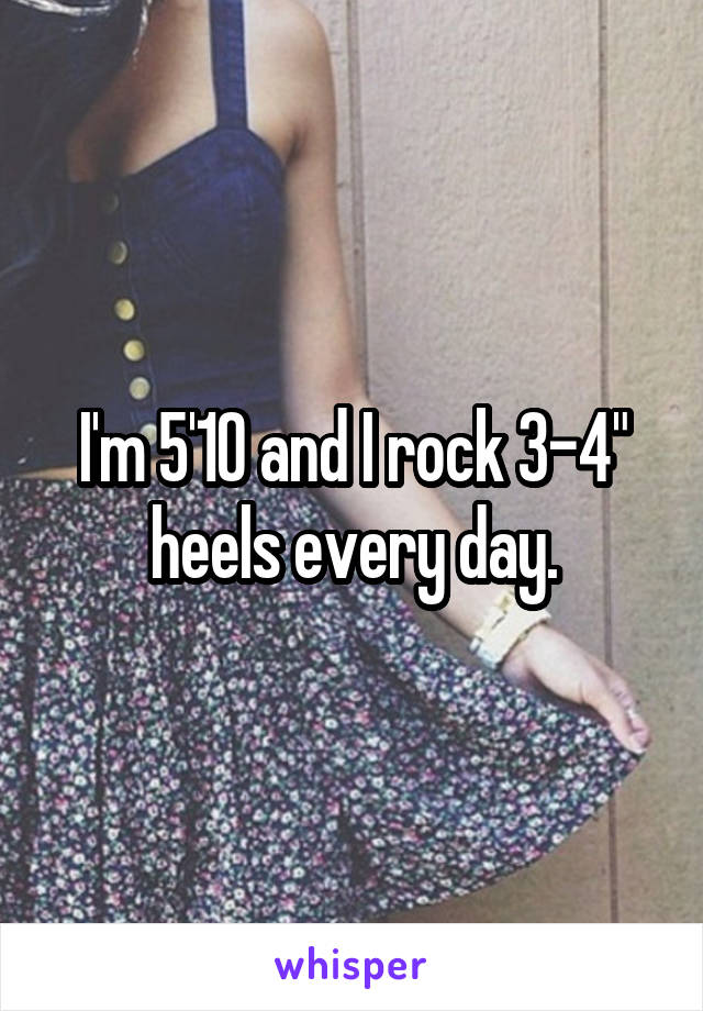 I'm 5'10 and I rock 3-4" heels every day.