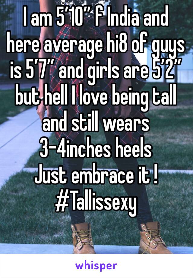 I am 5’10” f India and here average hi8 of guys is 5’7” and girls are 5’2” but hell I love being tall and still wears 3-4inches heels
Just embrace it ! 
#Tallissexy 