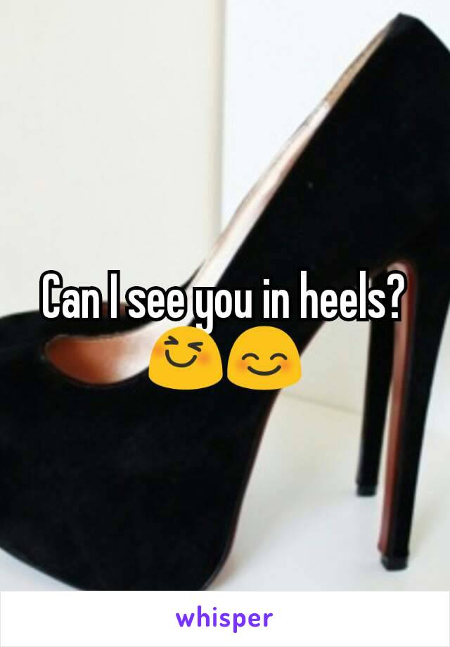 Can I see you in heels? 😆😊