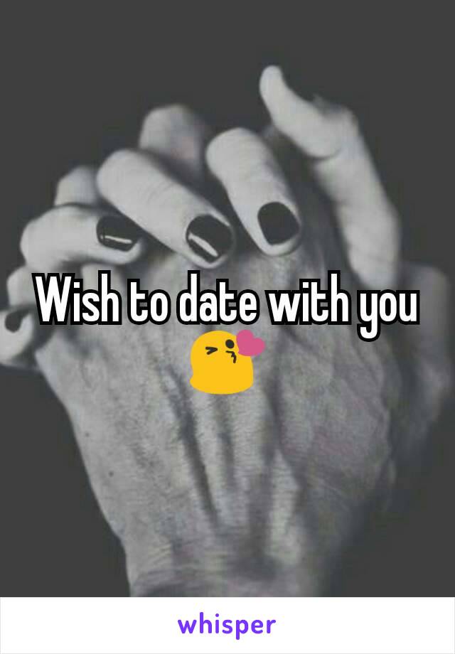 Wish to date with you 😘