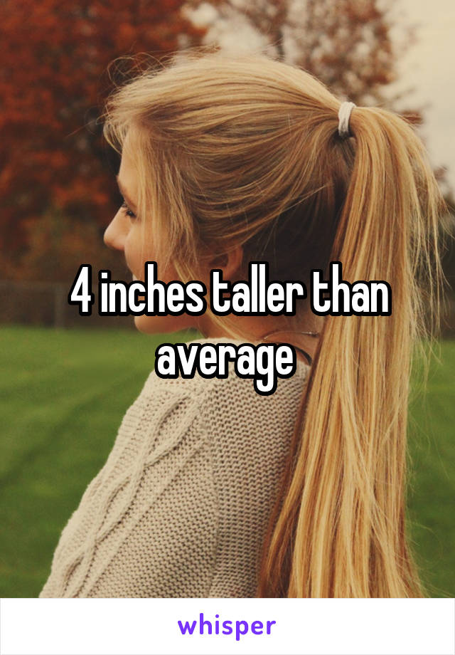 4 inches taller than average 