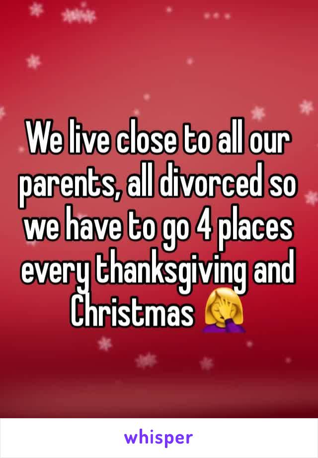 We live close to all our parents, all divorced so we have to go 4 places every thanksgiving and Christmas 🤦‍♀️