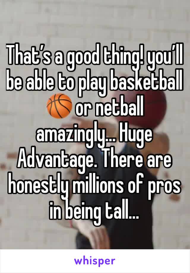 That’s a good thing! you’ll be able to play basketball 🏀 or netball amazingly... Huge Advantage. There are honestly millions of pros in being tall... 