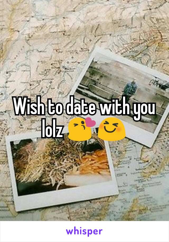 Wish to date with you lolz 😘😆