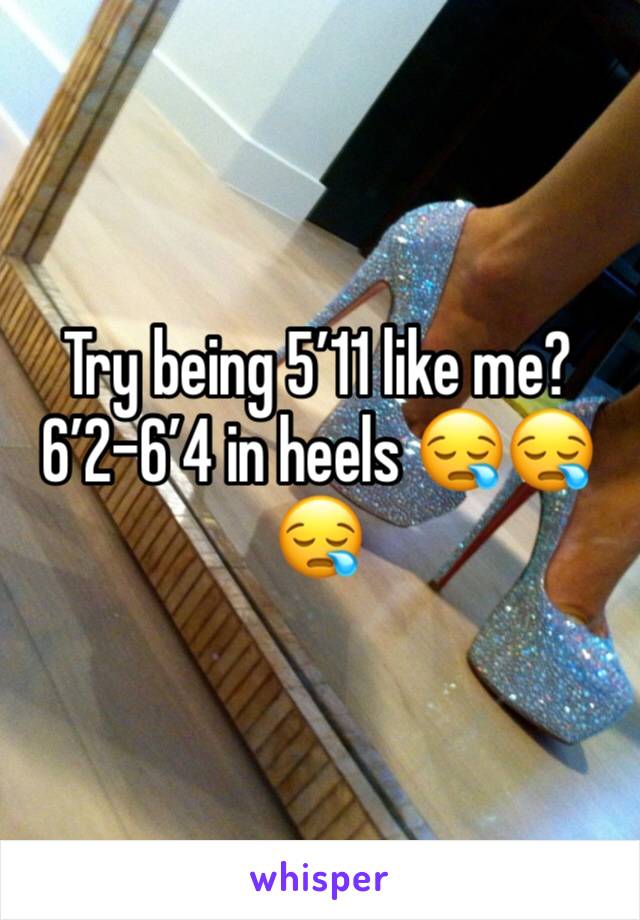 Try being 5’11 like me? 6’2-6’4 in heels 😪😪😪