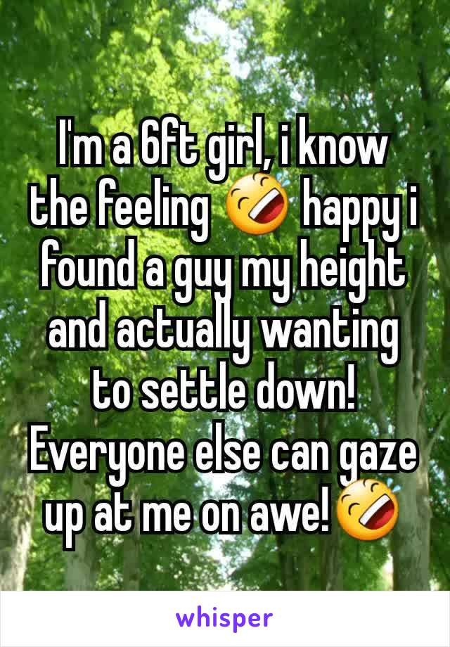 I'm a 6ft girl, i know the feeling 🤣 happy i found a guy my height and actually wanting to settle down! Everyone else can gaze up at me on awe!🤣