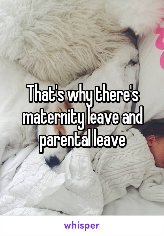 That's why there's maternity leave and parental leave