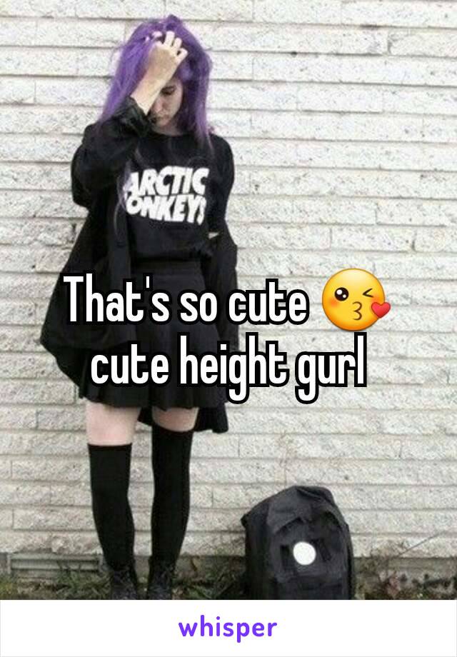 That's so cute 😘 cute height gurl