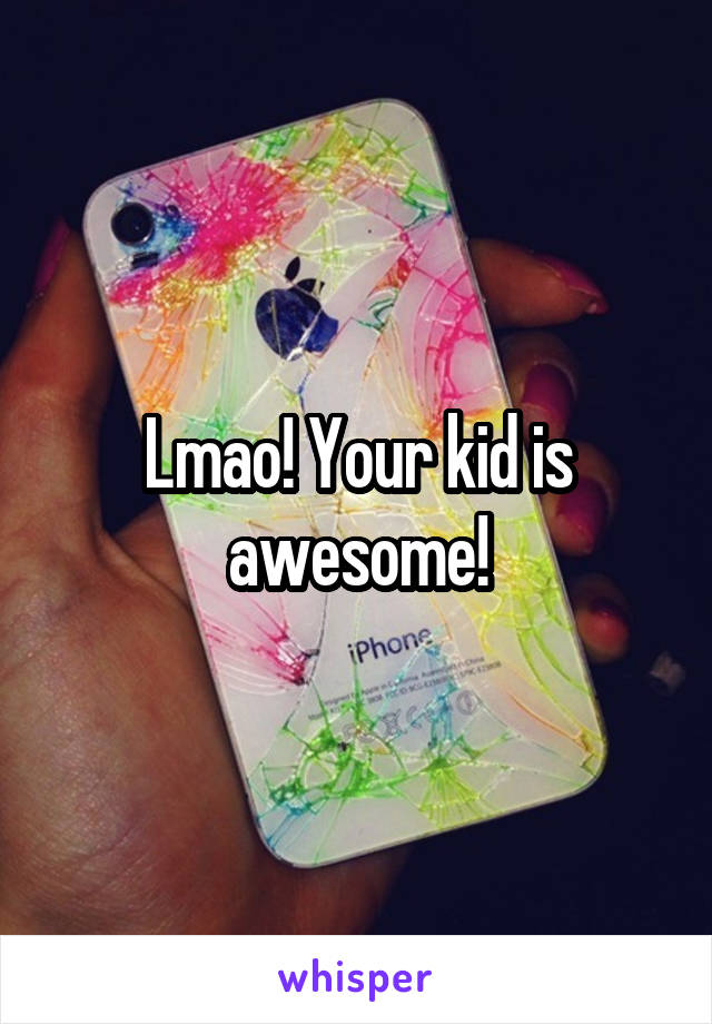 Lmao! Your kid is awesome!