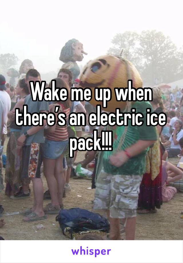 Wake me up when there’s an electric ice pack!!!
