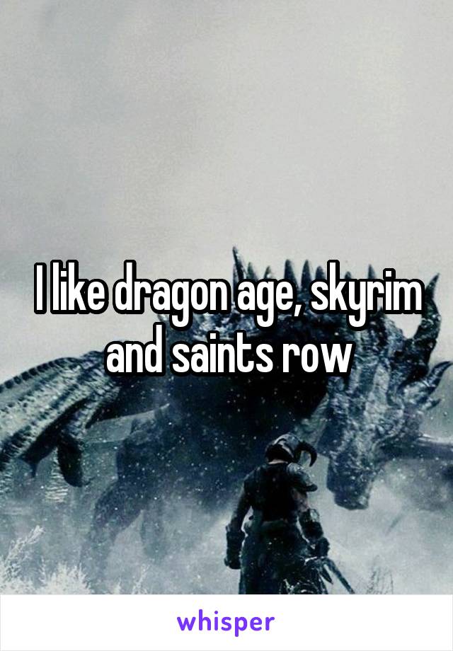 I like dragon age, skyrim and saints row