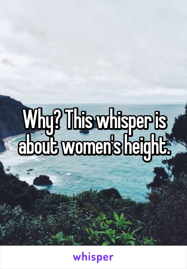 Why? This whisper is about women's height.