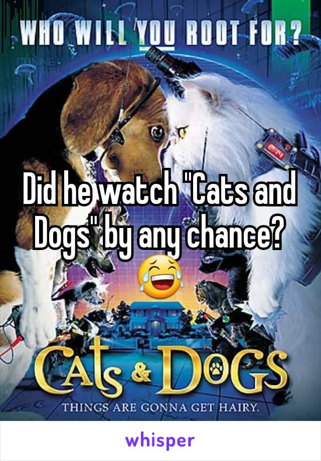 Did he watch "Cats and Dogs" by any chance? 😂