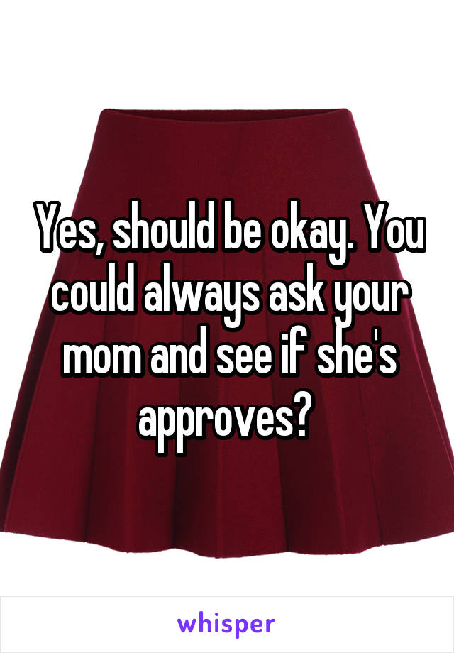 Yes, should be okay. You could always ask your mom and see if she's approves? 