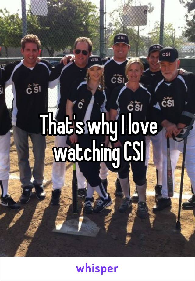 That's why I love watching CSI