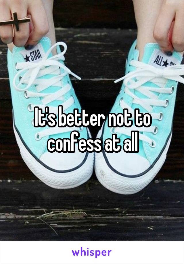 It's better not to confess at all