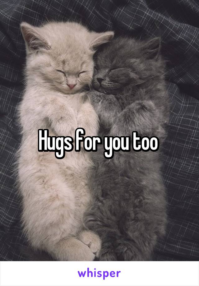 Hugs for you too 