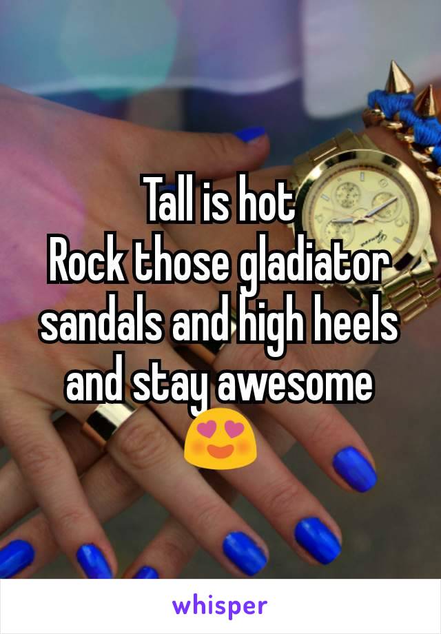 Tall is hot
Rock those gladiator sandals and high heels and stay awesome 😍