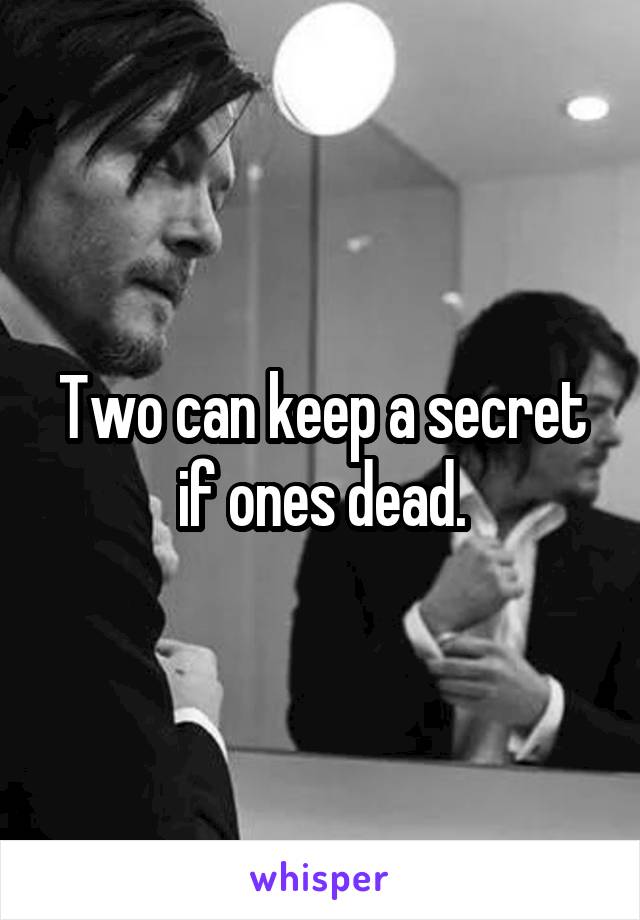 Two can keep a secret if ones dead.
