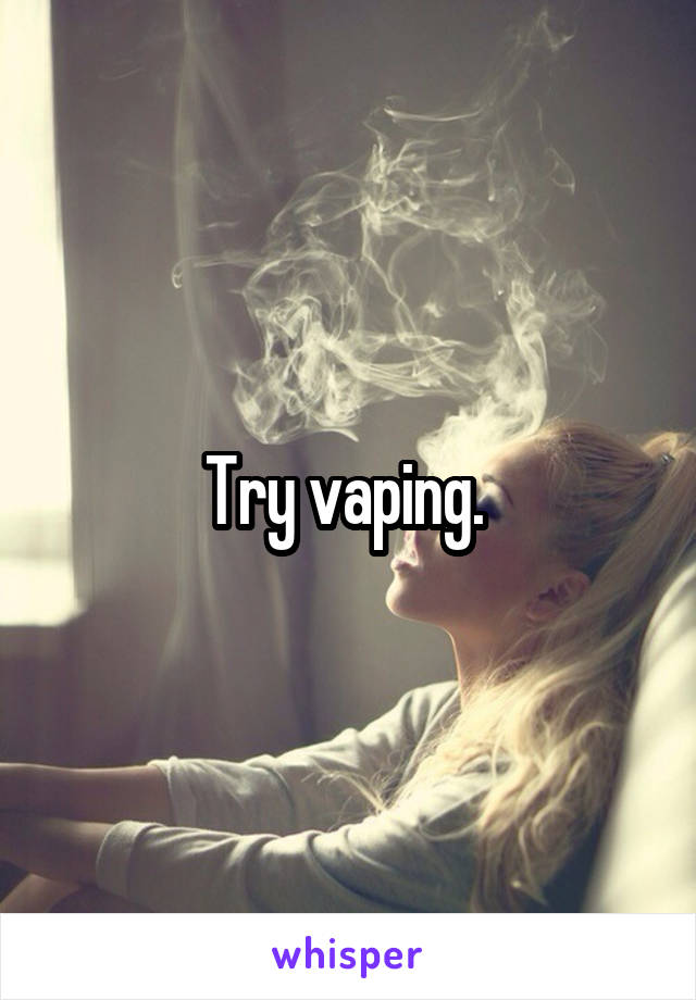 Try vaping. 