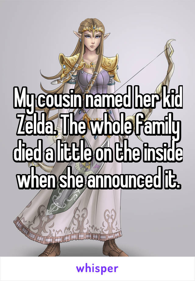 My cousin named her kid Zelda. The whole family died a little on the inside when she announced it.