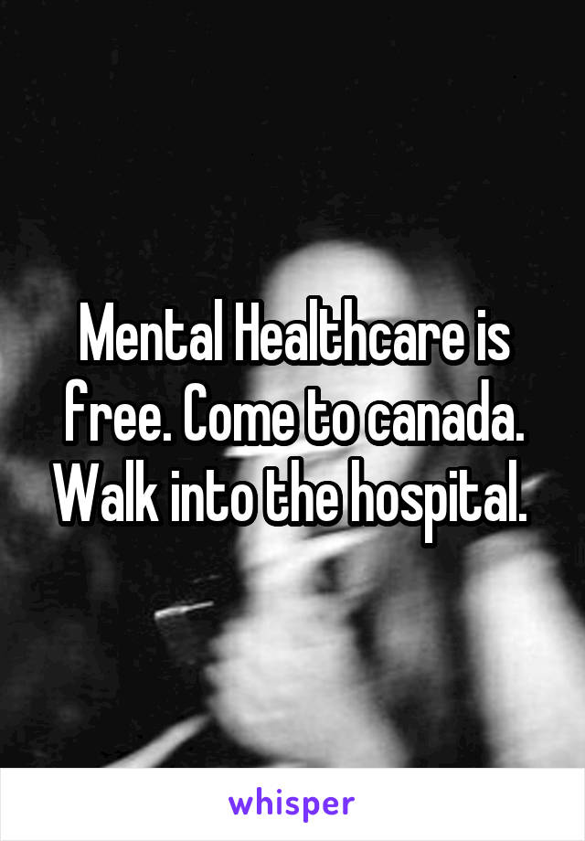 Mental Healthcare is free. Come to canada. Walk into the hospital. 