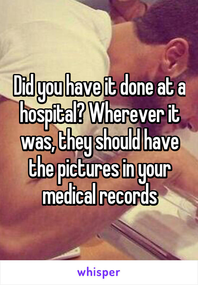 Did you have it done at a hospital? Wherever it was, they should have the pictures in your medical records