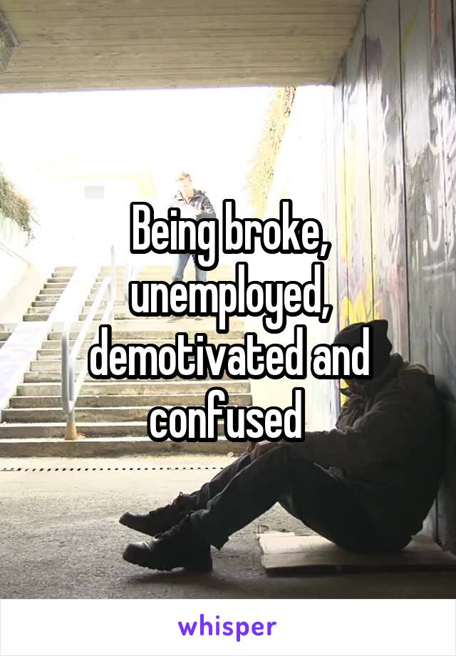 Being broke, unemployed, demotivated and confused 