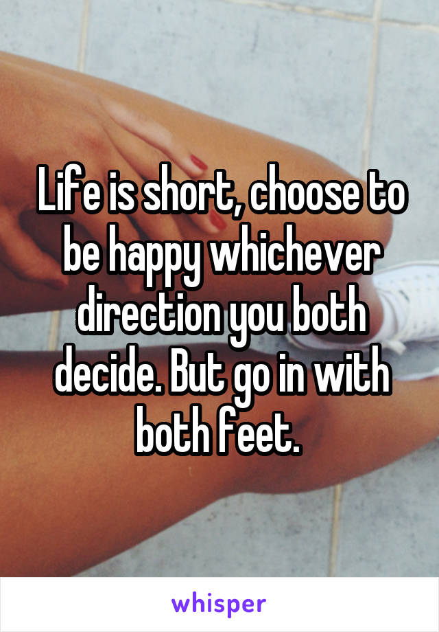 Life is short, choose to be happy whichever direction you both decide. But go in with both feet. 
