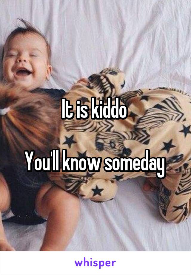 It is kiddo 

You'll know someday 